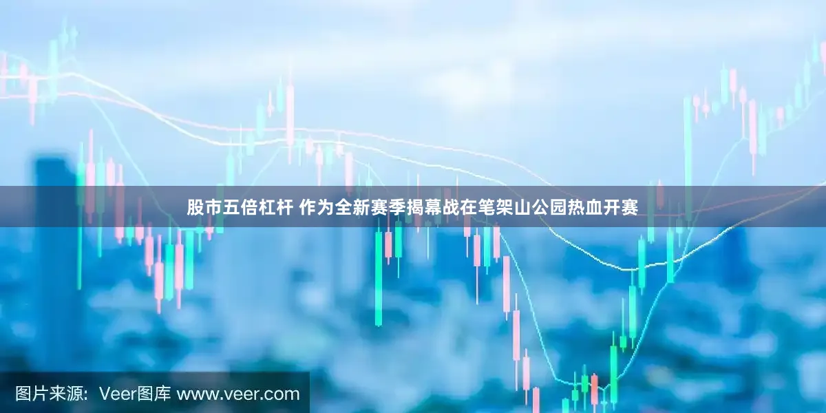 股市五倍杠杆 作为全新赛季揭幕战在笔架山公园热血开赛