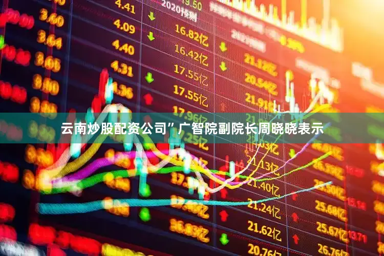 云南炒股配资公司”广智院副院长周晓晓表示