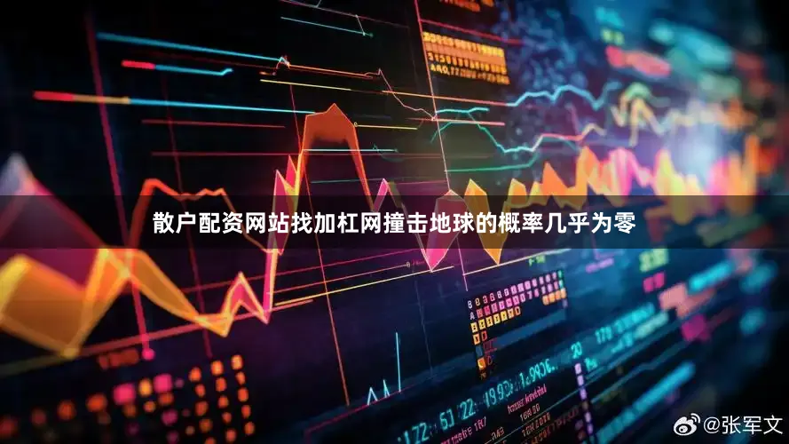 散户配资网站找加杠网撞击地球的概率几乎为零