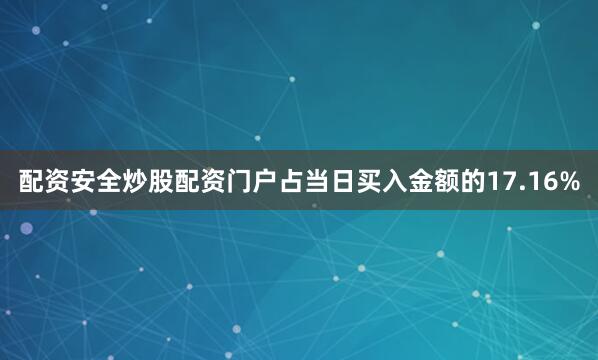 配资安全炒股配资门户占当日买入金额的17.16%