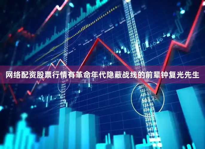 网络配资股票行情有革命年代隐蔽战线的前辈钟复光先生