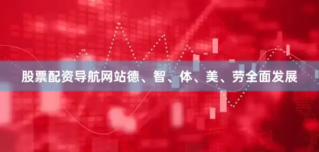 股票配资导航网站德、智、体、美、劳全面发展