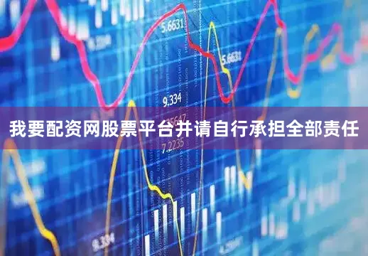 我要配资网股票平台并请自行承担全部责任