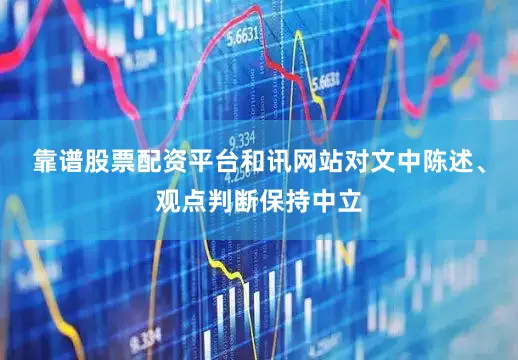 靠谱股票配资平台和讯网站对文中陈述、观点判断保持中立