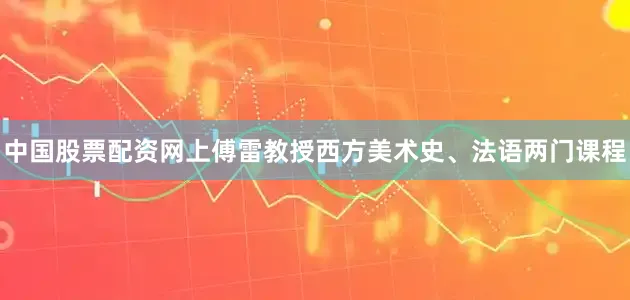 中国股票配资网上傅雷教授西方美术史、法语两门课程