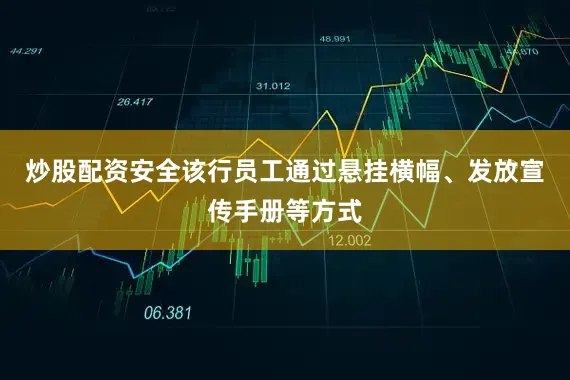 炒股配资安全该行员工通过悬挂横幅、发放宣传手册等方式