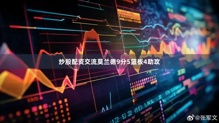炒股配资交流莫兰德9分5篮板4助攻