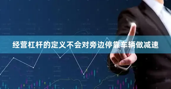经营杠杆的定义不会对旁边停靠车辆做减速