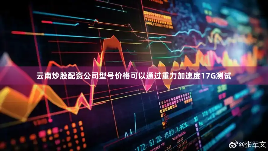 云南炒股配资公司型号价格可以通过重力加速度17G测试