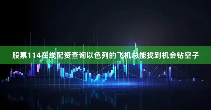 股票114在线配资查询以色列的飞机总能找到机会钻空子