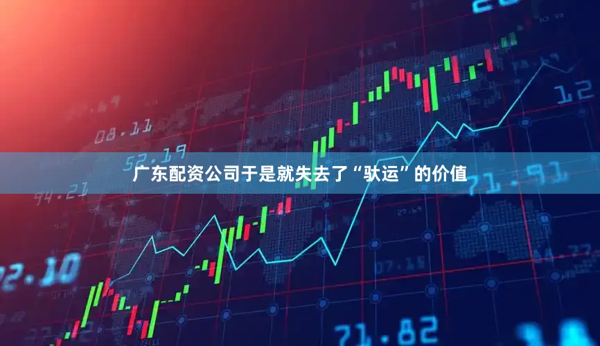 广东配资公司于是就失去了“驮运”的价值