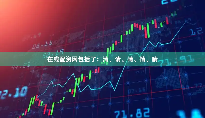 在线配资网包括了：清、请、晴、情、睛