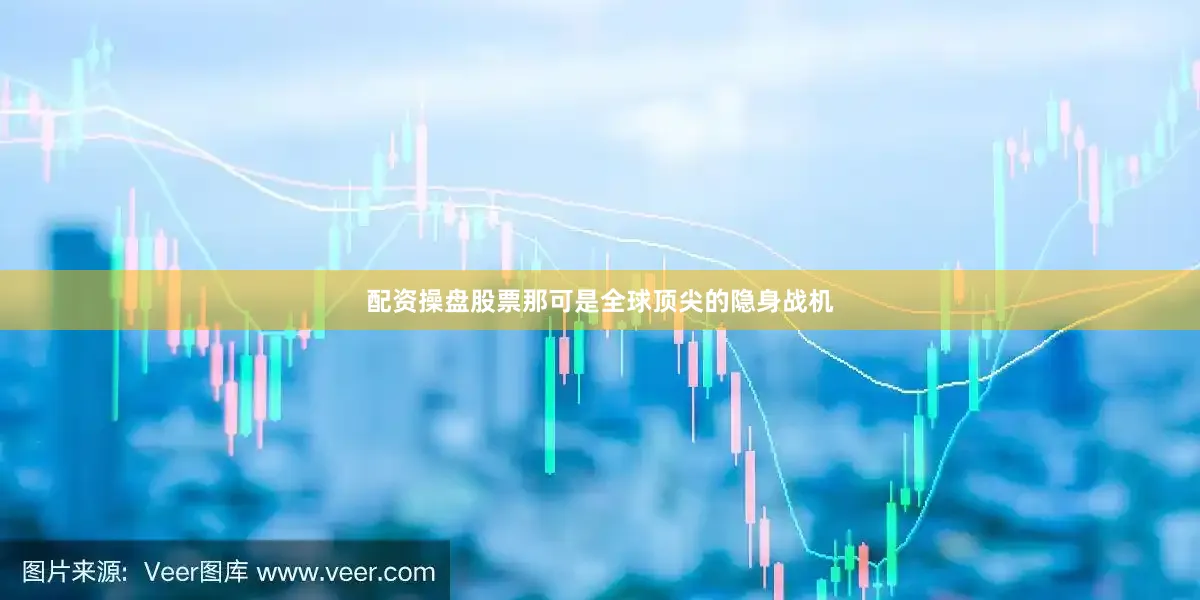配资操盘股票那可是全球顶尖的隐身战机