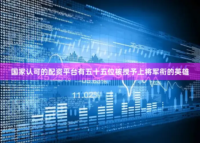 国家认可的配资平台有五十五位被授予上将军衔的英雄