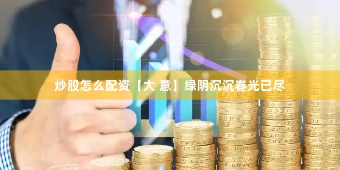 炒股怎么配资【大 意】绿阴沉沉春光已尽