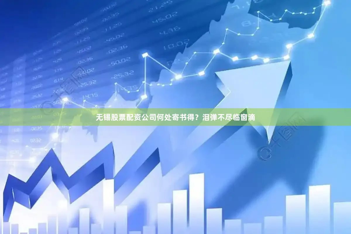 无锡股票配资公司何处寄书得?泪弹不尽临窗滴