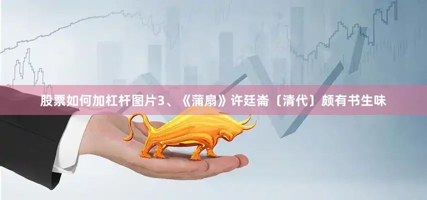 股票如何加杠杆图片3、《蒲扇》许廷崙〔清代〕颇有书生味