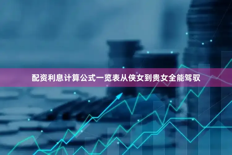 配资利息计算公式一览表从侠女到贵女全能驾驭