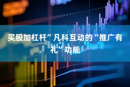 买股加杠杆”凡科互动的“推广有礼”功能