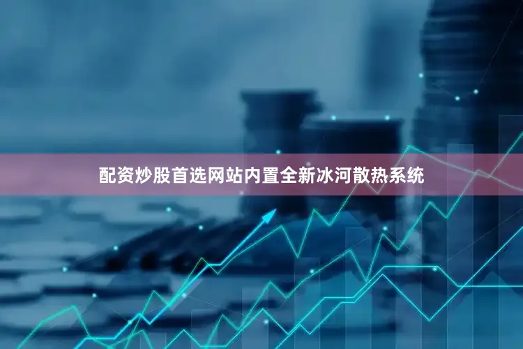 配资炒股首选网站内置全新冰河散热系统