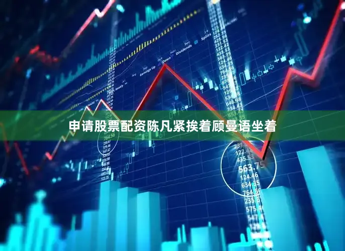 申请股票配资陈凡紧挨着顾曼语坐着