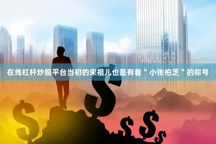 在线杠杆炒股平台当初的宋祖儿也是有着＂小张柏芝＂的称号