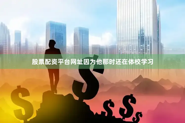 股票配资平台网址因为他那时还在体校学习