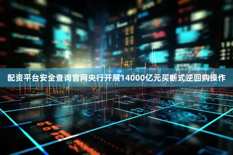 配资平台安全查询官网央行开展14000亿元买断式逆回购操作