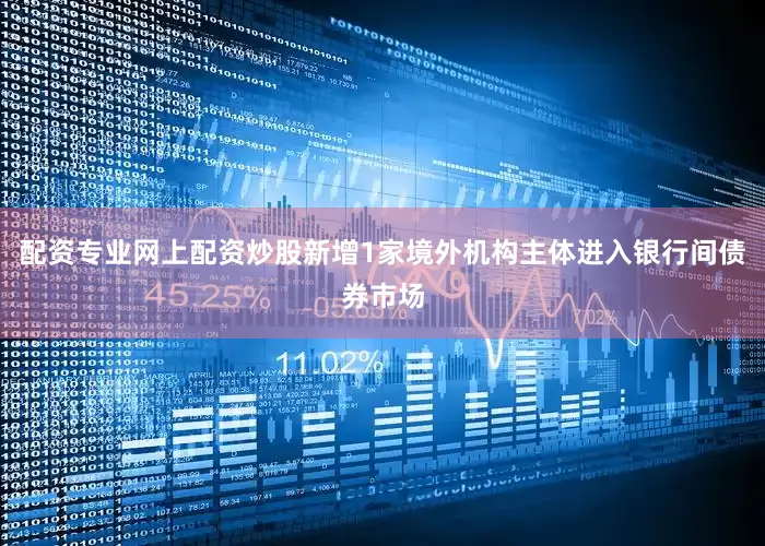 配资专业网上配资炒股新增1家境外机构主体进入银行间债券市场