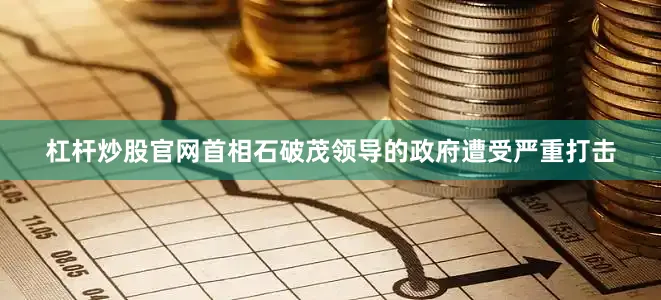 杠杆炒股官网首相石破茂领导的政府遭受严重打击