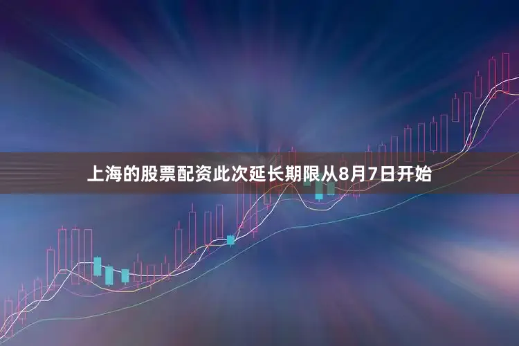 上海的股票配资此次延长期限从8月7日开始