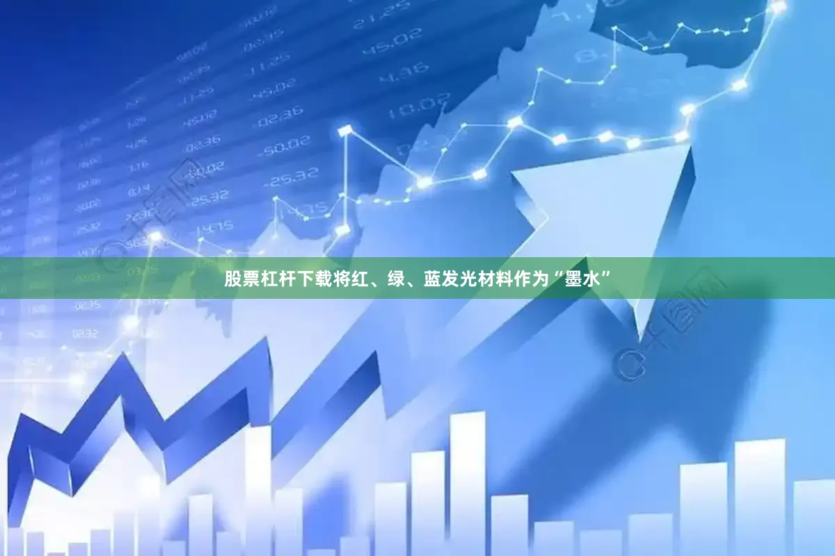 股票杠杆下载将红、绿、蓝发光材料作为“墨水”
