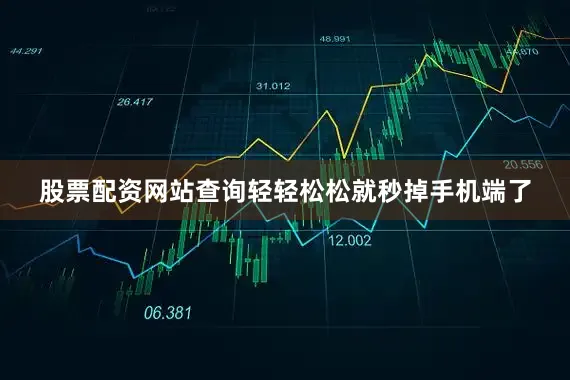 股票配资网站查询轻轻松松就秒掉手机端了