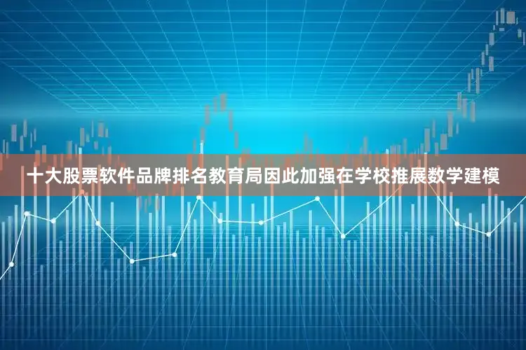 十大股票软件品牌排名教育局因此加强在学校推展数学建模