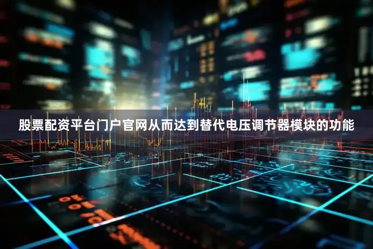 股票配资平台门户官网从而达到替代电压调节器模块的功能