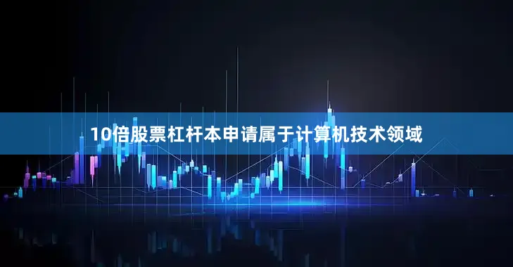 10倍股票杠杆本申请属于计算机技术领域