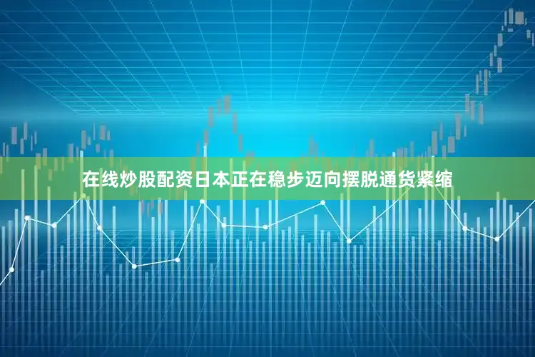 在线炒股配资日本正在稳步迈向摆脱通货紧缩