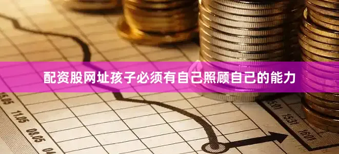 配资股网址孩子必须有自己照顾自己的能力