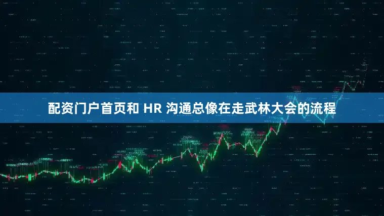 配资门户首页和 HR 沟通总像在走武林大会的流程