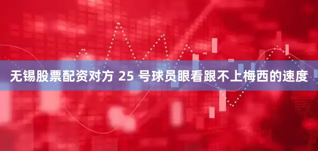 无锡股票配资对方 25 号球员眼看跟不上梅西的速度