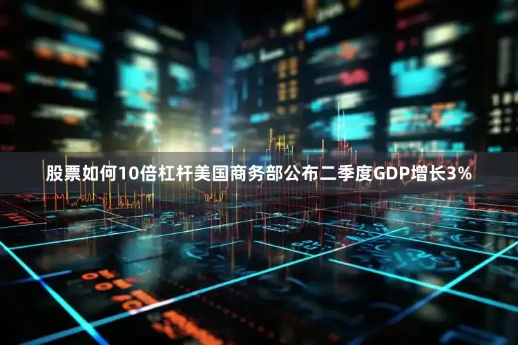 股票如何10倍杠杆美国商务部公布二季度GDP增长3%