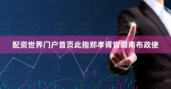 配资世界门户首页此指郑孝胥官湖南布政使