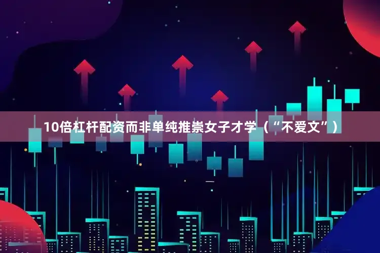 10倍杠杆配资而非单纯推崇女子才学（“不爱文”）