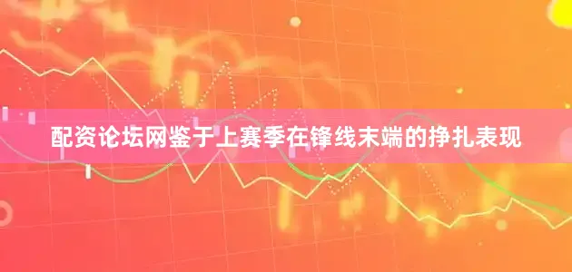 配资论坛网鉴于上赛季在锋线末端的挣扎表现