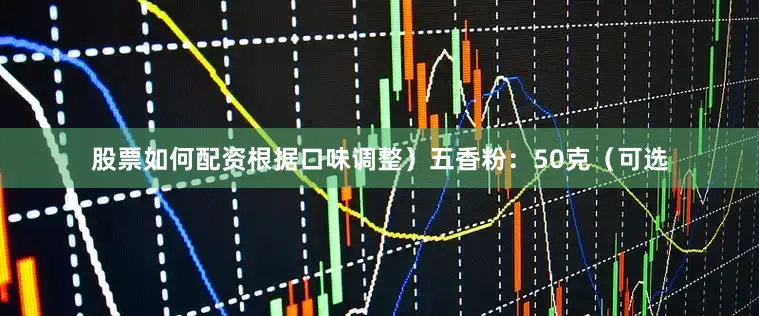 股票如何配资根据口味调整）五香粉：50克（可选