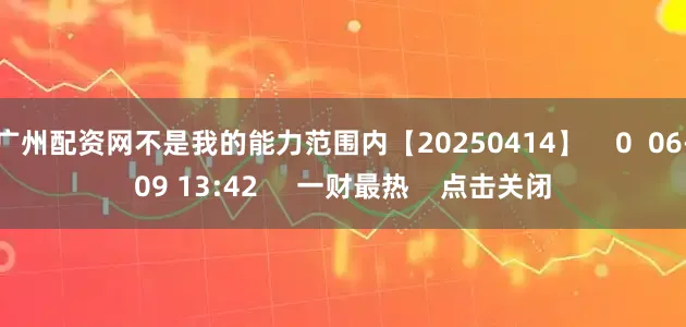 广州配资网不是我的能力范围内【20250414】    0  06-09 13:42     一财最热    点击关闭