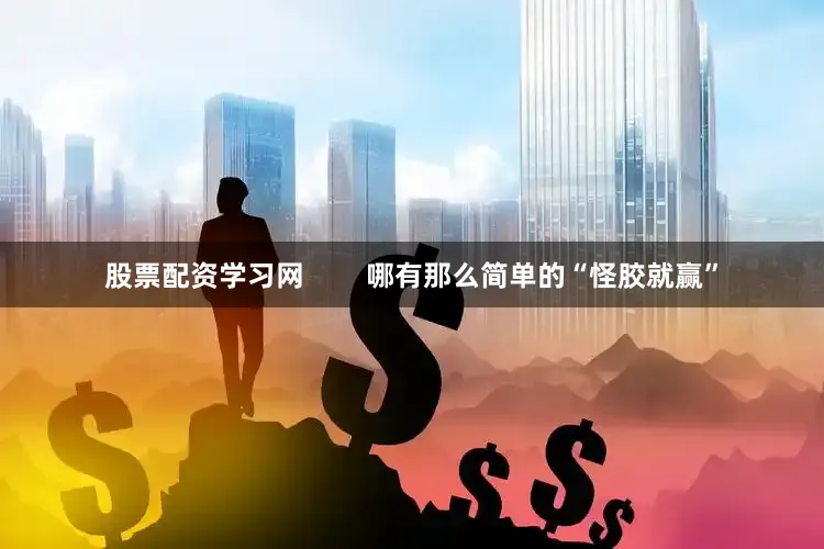 股票配资学习网        哪有那么简单的“怪胶就赢”