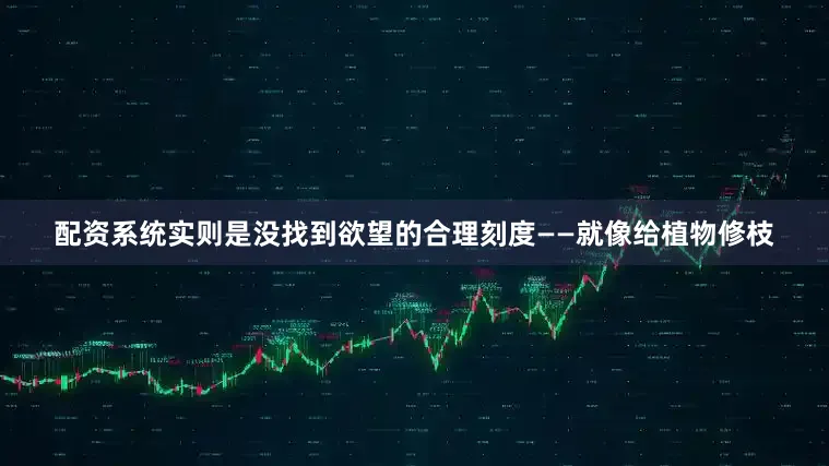 配资系统实则是没找到欲望的合理刻度——就像给植物修枝