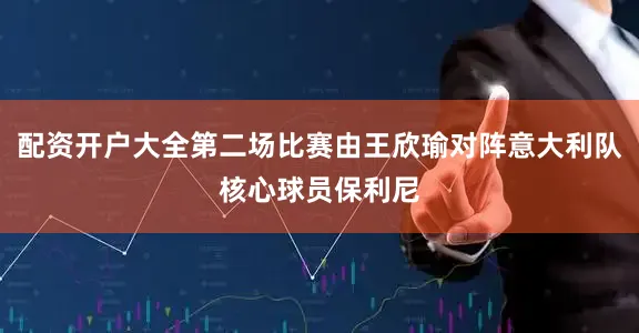 配资开户大全第二场比赛由王欣瑜对阵意大利队核心球员保利尼