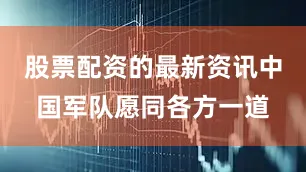 股票配资的最新资讯中国军队愿同各方一道
